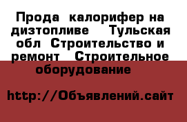 Прода  калорифер на дизтопливе. - Тульская обл. Строительство и ремонт » Строительное оборудование   